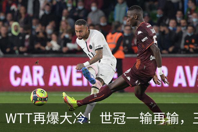 WTT再爆大冷！世冠一输再输，王楚钦确定回归，国乒似乎要变天了